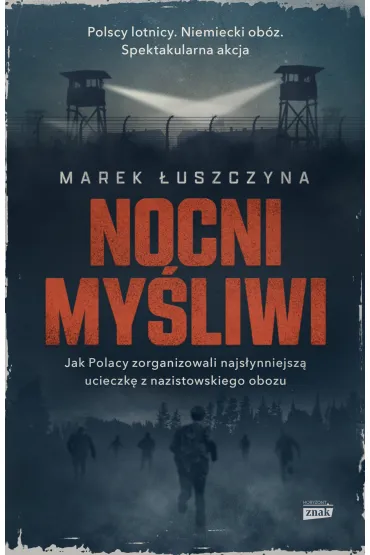 Nocni my�liwi. Jak Polacy zorganizowali najs�ynniejsz� ucieczk� z nazistowskiego obozu - Marek �uszczyna