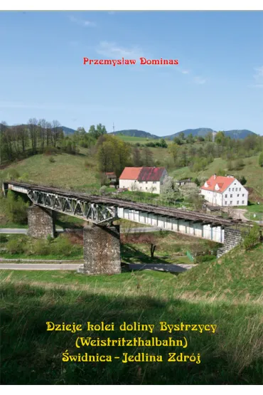 Dzieje kolei doliny Bystrzycy (Weistritzhalbahn) �widnica-Jedlina Zdr�j - Przemys�aw Dominas