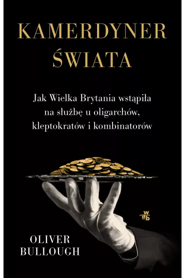 Kamerdyner �wiata. Jak Wielka Brytania wst�pi�a na s�u�b� u oligarch�w, kleptokrat�w i kombinator�w - Oliver Bullough