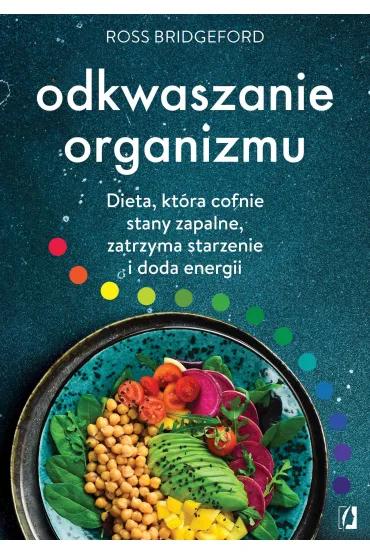 Odkwaszanie organizmu. Dieta, kt�ra cofnie stany zapalne, zatrzyma starzenie i doda energii - Ross  Bridgeford