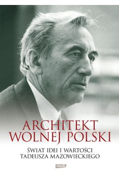 Architekt wolnej Polski. wiat wartoci i idei Tadeusza Mazowieckiego