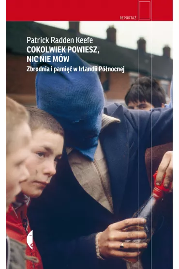 Cokolwiek powiesz, nic nie m�w. Zbrodnia i pami�� w Irlandii P�nocnej - Patrick Radden Keefe