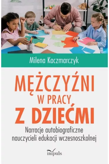 M�czy�ni w pracy z dzie�mi Narracje autobiograficzne nauczycieli edukacji wczesnoszkolnej - Milena  Kaczmarczyk