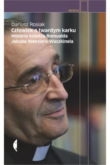 Cz�owiek o twardym karku. Historia ksi�dza Romualda Jakuba Wekslera-Waszkinela - Dariusz Rosiak