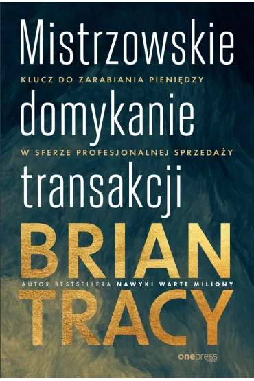 Mistrzowskie domykanie transakcji. Klucz do zarabiania pieni�dzy w sferze profesjonalnej sprzeda�y - Brian Tracy