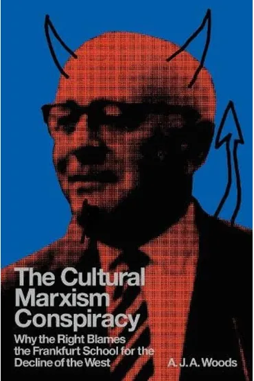 The Cultural Marxism Conspiracy. Why the Right Blames the Frankfurt School for the Decline of the West - A j a Woods