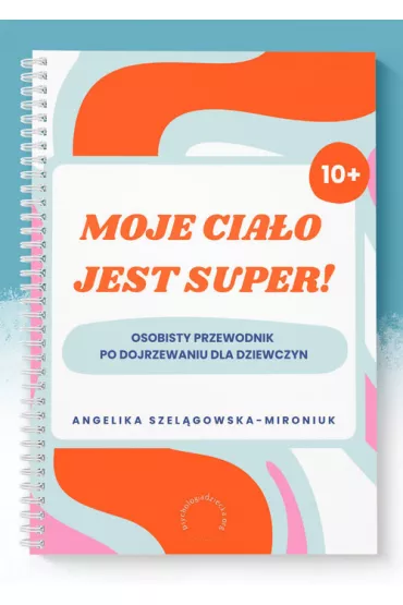 Moje cia�o jest super! Osobisty przewodnik po dojrzewaniu dla dziewczyn - Angelika Szel�gowska-Mironiuk