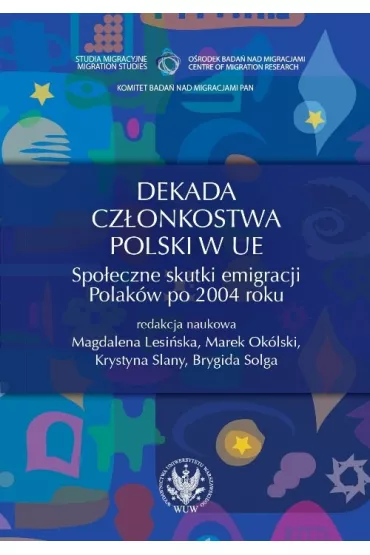 Dekada cz�onkostwa Polski w UE. Spo�eczne skutki emigracji Polak�w po 2004 roku - Magdalena Lesi�ska, Marek Ok�lski, Slany Krystyna, Solga Brygida