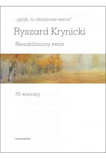 `j�zyk, to obna�one serce`. Niezabli�niony �wiat. 70 wierszy - Ryszard Krynicki