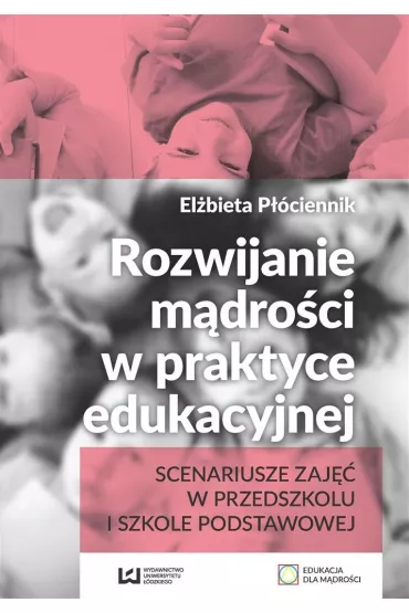 Rozwijanie m�dro�ci w praktyce edukacyjnej. Scenariusze zaj�� w przedszkolu i szkole podstawowej - El�bieta P��ciennik