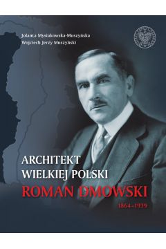 Architekt Wielkiej Polski. Roman Dmowski 1864-1939