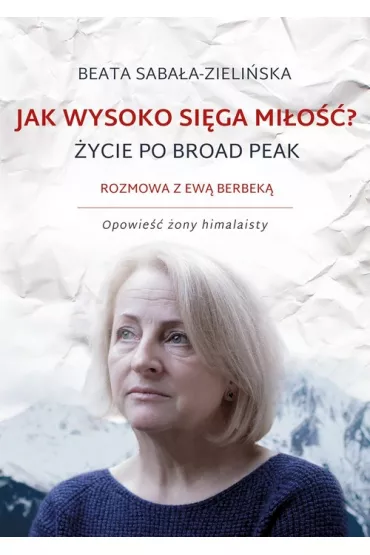Jak wysoko si�ga mi�o�� �ycie po broad peak rozmowa z ew� berbek� opowie�� �ony himalaisty - Beata Saba�a-Zieli�ska