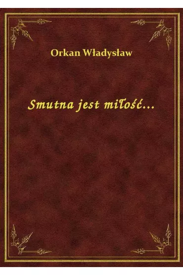 Smutna jest mi�o��... - W�adys�aw Orkan