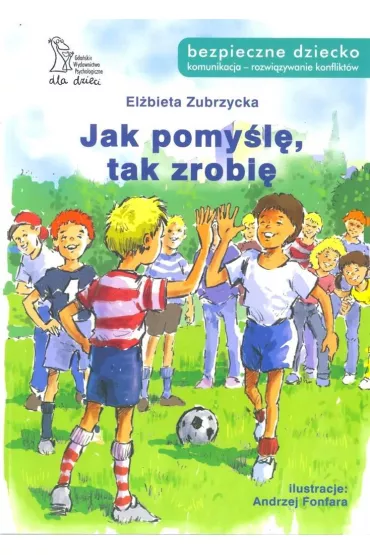 Jak pomy�l�, tak zrobi�. Bezpeczne dziecko - El�bieta Zubrzycka
