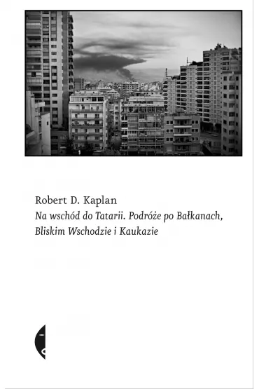 Na wsch�d do Tatarii. Podr�e po Ba�kanach, Bliskim Wschodzie i Kaukazie - Robert D. Kaplan