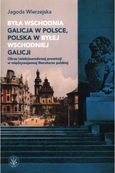 By�a wschodnia Galicja w Polsce, Polska w by�ej wschodniej Galicji. Obraz (wielo)narodowej prowincji w mi�dzywojennej literaturze polskiej - Jagoda Wierzejska