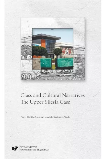 Class and Cultural Narratives. The Upper Silesia Case - Monika Gnieciak, Pawe�  �wik�a, Kazimiera  W�dz