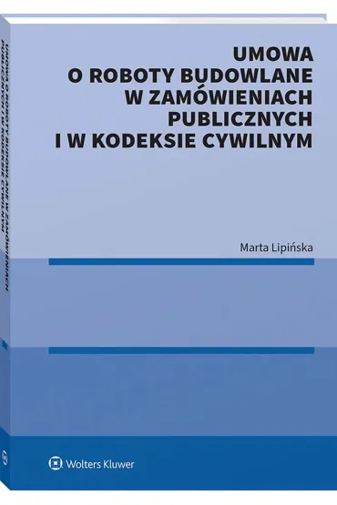 Umowa o roboty budowlane w zam�wieniach publicznych i w kodeksie cywilnym - Marta Lipi�ska