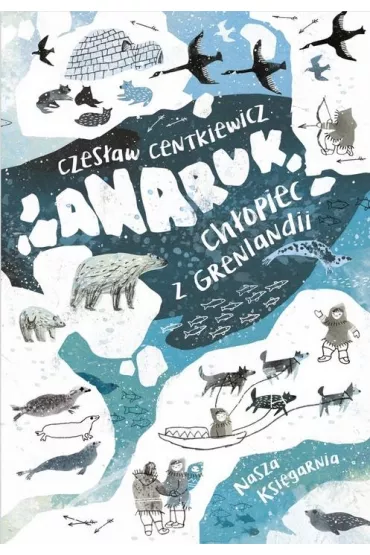 Anaruk, ch�opiec z Grenlandii - Alina Centkiewicz, Czes�aw Centkiewicz