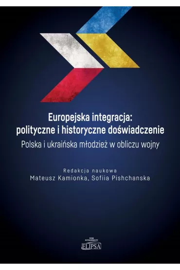 Europejska integracja: polityczne i historyczne do�wiadczenie. Polska i ukrai�ska m�odzie� w obliczu wojny - Mateusz  Kamionka, Sofiia Pishchanska