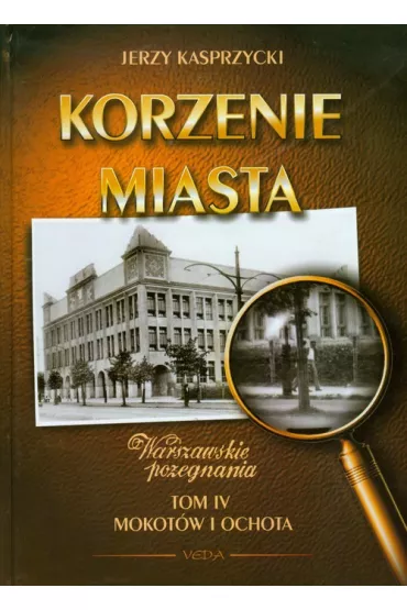 Korzenie miasta Warszawskie po�egnania Tom 4 Mokot�w i Ochota - Jerzy Kasprzycki