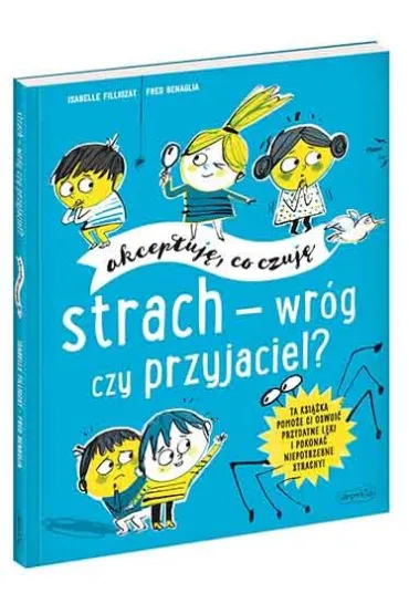 Strach - wr�g czy przyjaciel? Akceptuj�, co czuj� - Isabelle Filliozat, Fred  Benaglia