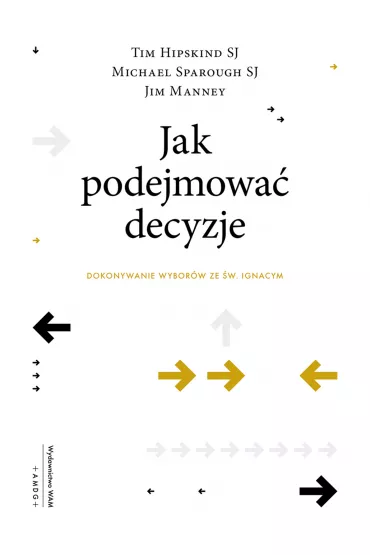 Jak podejmowa� decyzje. Dokonywanie wybor�w ze �w. Ignacym - Jim Manney, Michael Sparough SJ, Tim Hipskind SJ