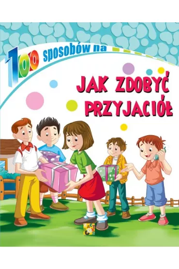 Jak zdoby� przyjaci�. 100 sposob�w