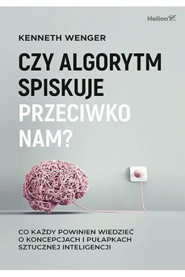Czy algorytm spiskuje przeciwko nam? Co ka�dy powinien wiedzie� o koncepcjach i pu�apkach sztucznej inteligencji - Kenneth  Wenger