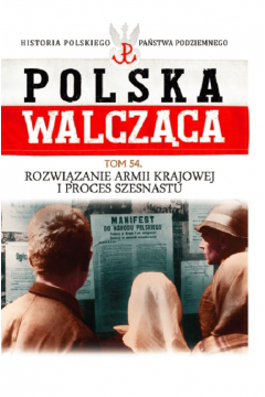 Polska Walczca Tom 54 Rozwizanie Armii Krajowej i proces szesnastu