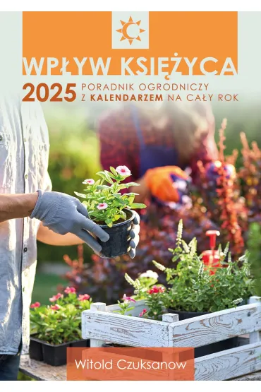 Wp�yw Ksi�yca 2025. Poradnik ogrodniczy z kalendarzem na ca�y rok - Witold Czuksanow