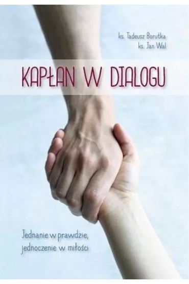 Kap�an w dialogu. Jednanie w prawdzie, jednoczenie w mi�o�ci - Tadeusz Borutka, Jan Wal