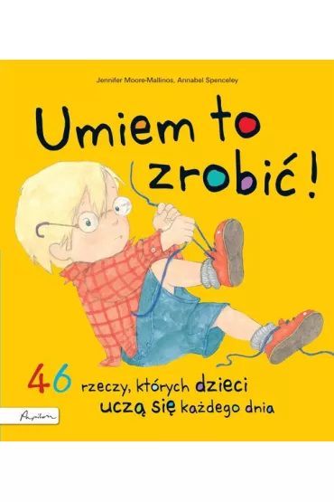 Umiem to zrobi! 46 rzeczy, ktrych dzieci ucz si kadego dnia - Jennifer Moore-Mallinos