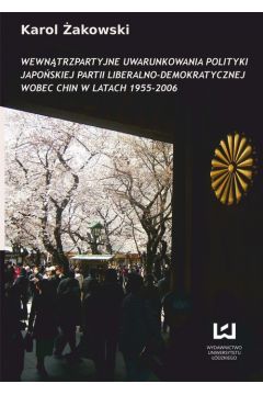 eBook Wewntrzpartyjne uwarunkowania polityki japoskiej Partii Liberalno-Demokratycznej wobec Chin w latach 1955-2006 pdf