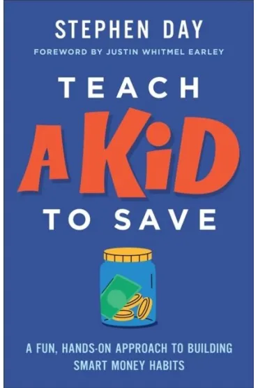 Teach a Kid to Save: A Fun, Hands-On Approach to Building Smart Money Habits - Stephen  Day