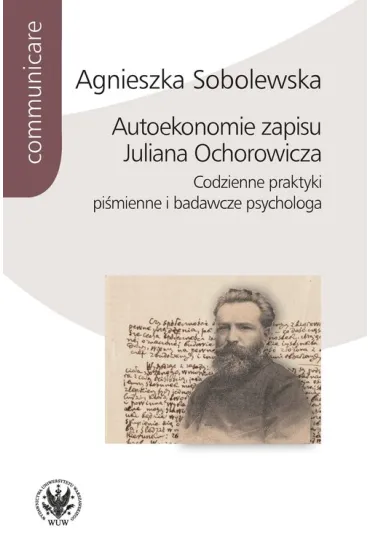 Autoekonomie zapisu Juliana Ochorowicza. Codzienne praktyki pi�mienne i badawcze psychologa - Agnieszka Sobolewska