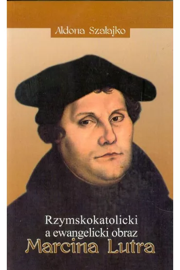 Rzymskokatolicki a ewangelicki obraz Marcina Lutra - Aldona Sza�ajko