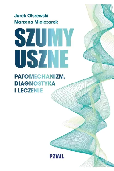 Szumy uszne. Patomechanizm, diagnostyka i leczenie - Jurek Olszewski, Marzena  Mielczarek