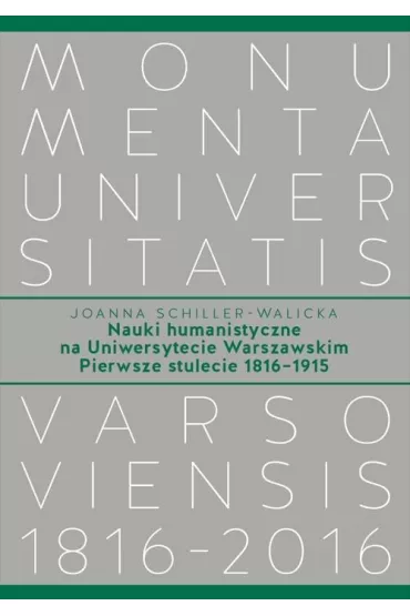 Nauki humanistyczne na Uniwersytecie Warszawskim Pierwsze stulecie (1816-1915) - Joanna  Schiller-Walicka
