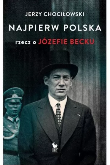 Najpierw Polska. Rzecz o J�zefie Becku - Jerzy Choci�owski