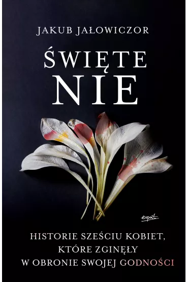 �wi�te Nie. Historie sze�ciu kobiet, kt�re zgin�y w obronie swojej godno�ci - Jakub Ja�owiczor