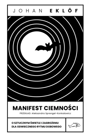 Manifest ciemno�ci. O sztucznym �wietle i zagro�eniu dla odwiecznego rytmu dobowego - Johan Ekl�f