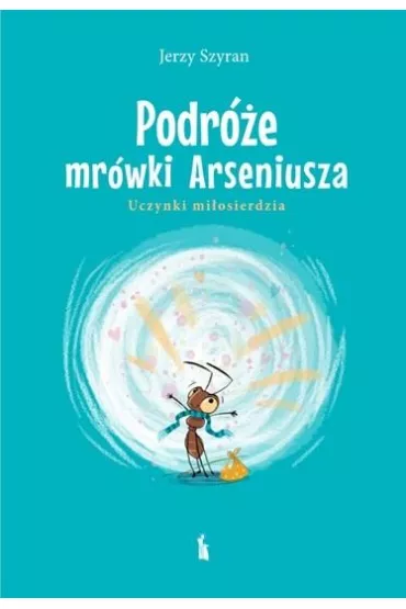 Podr�e mr�wki Arseniusza. Uczynki mi�osierdzia - Jerzy Szyran