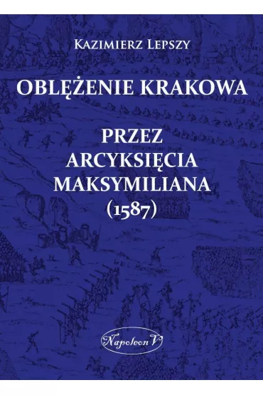 eBook Obl�enie Krakowa przez arcyksi�cia Maksymiliana (1587) mobi epub - Kazimierz Lepszy