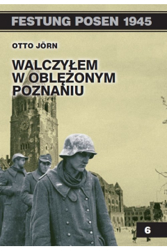 Festung Posen 1945. Walczyem w oblonym Poznaniu