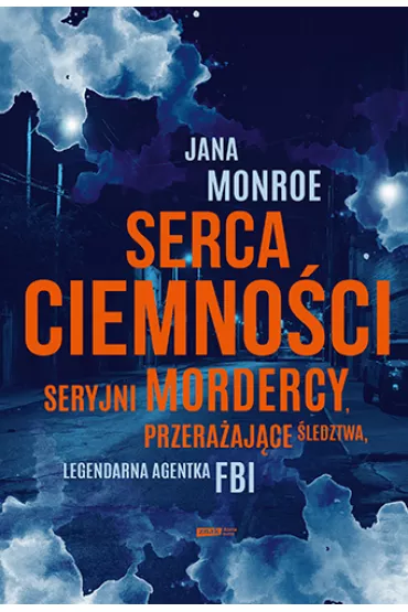 Serca ciemno�ci. Seryjni mordercy, przera�aj�ce �ledztwa, legendarna agentka FBI - Jana Monroe
