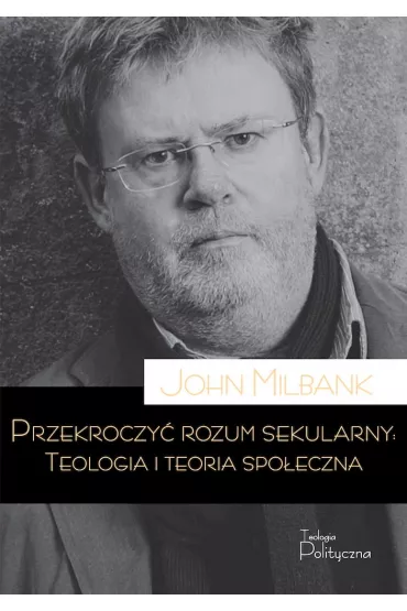 Przekroczy� rozum sekularny. Teologia i teoria spo�eczna - John Milbank