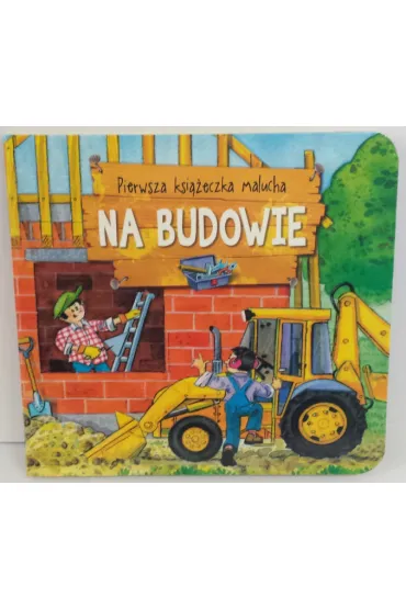 Pierwsza ksi��eczka malucha. Na budowie