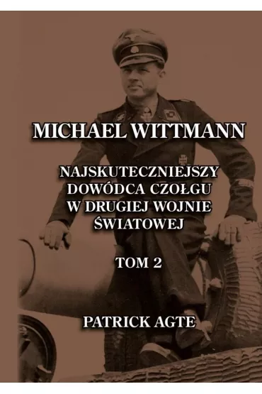 Michael Wittmann. Najskuteczniejszy dow�dca czo�gu w drugiej wojnie �wiatowej. Tom 2 - Patrick Agte