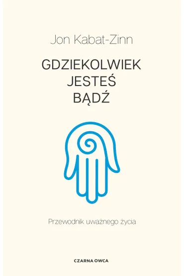 Gdziekolwiek jeste�, b�d�. Przewodnik uwa�nego �ycia - Jon Kabat Zinn